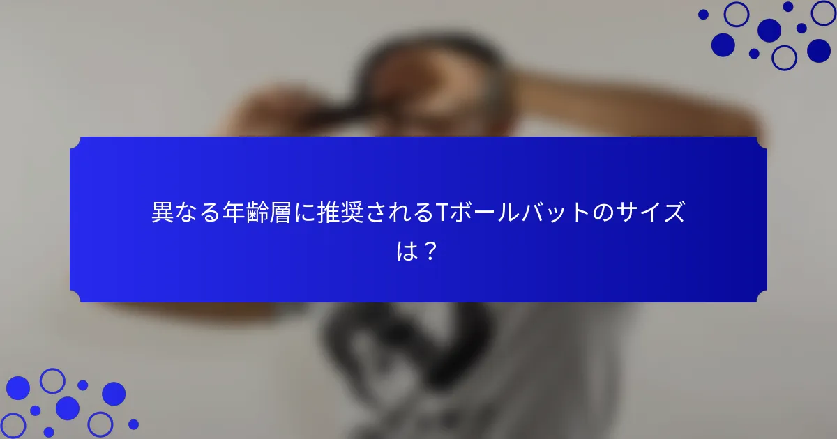 異なる年齢層に推奨されるTボールバットのサイズは?
