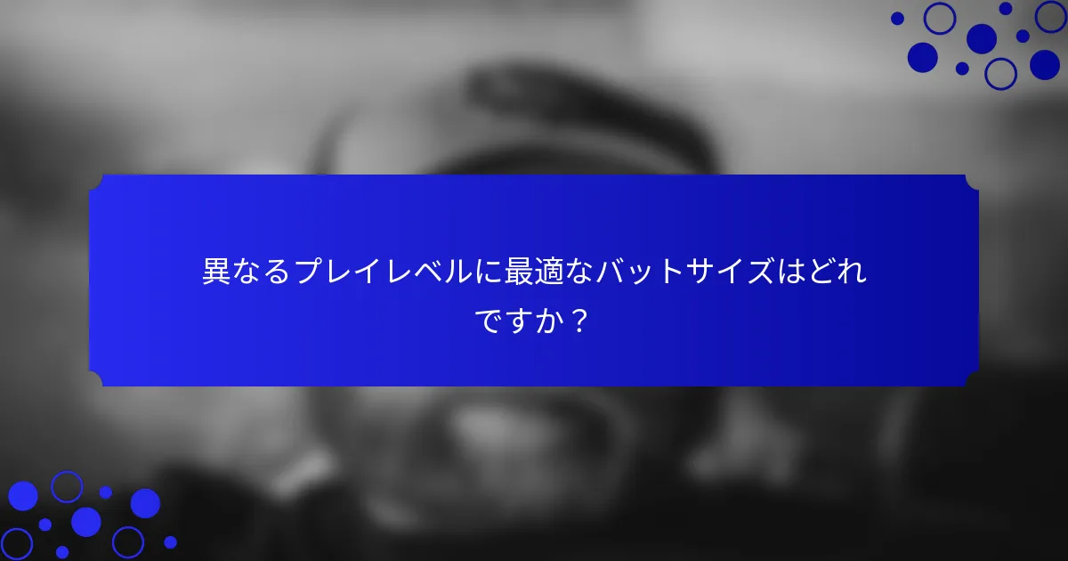 異なるプレイレベルに最適なバットサイズはどれですか？