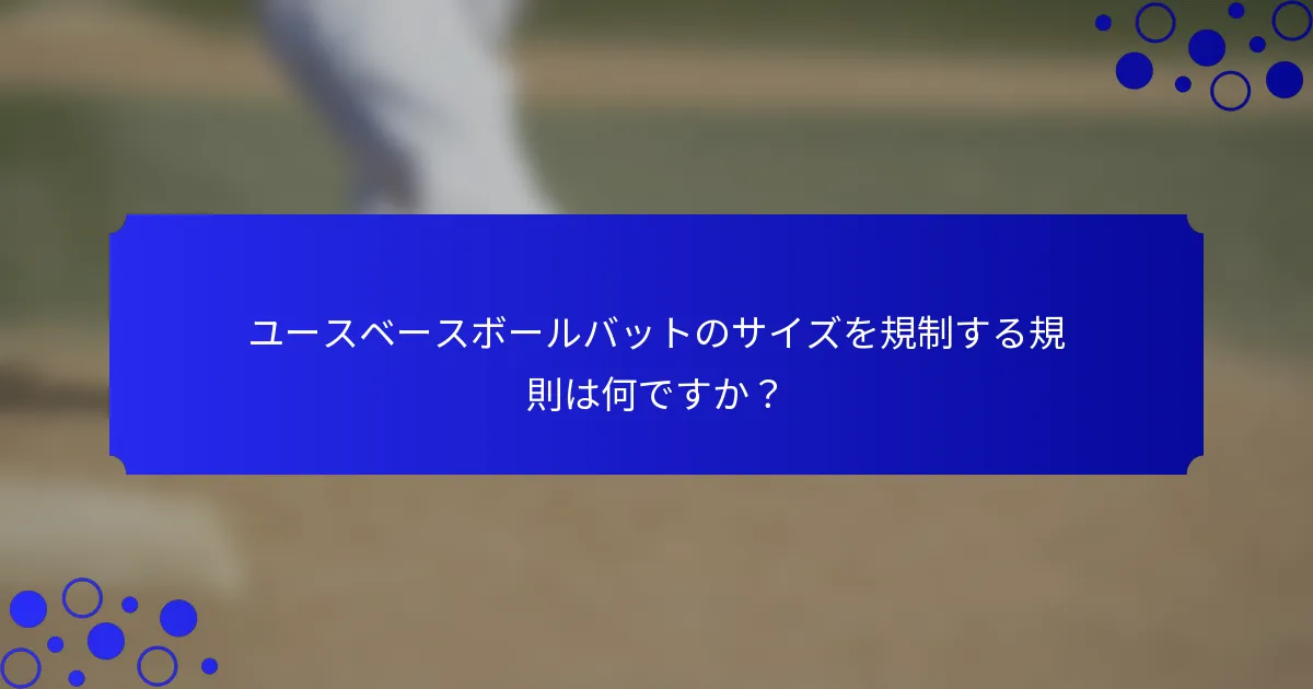 ユースベースボールバットのサイズを規制する規則は何ですか？