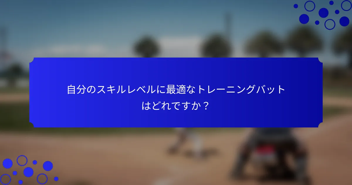 自分のスキルレベルに最適なトレーニングバットはどれですか？